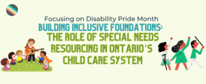 Graphic poster for Disability Pride Month. Title reads “Building Inclusive Foundations: The Role of Special Needs Resourcing in Ontario’s Child Care System.” The poster features illustrations of children playing musical instruments on the left and children with visible disabilities raising their arms on the right.